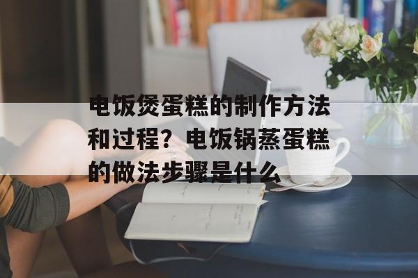 电饭煲蛋糕的制作方法和过程？电饭锅蒸蛋糕的做法步骤是什么-第1张图片-