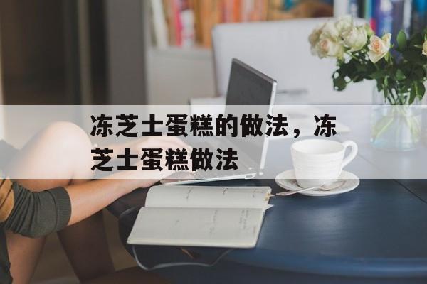 冻芝士蛋糕的做法，冻芝士蛋糕做法-第1张图片-