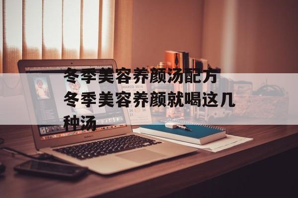 冬季美容养颜汤配方 冬季美容养颜就喝这几种汤-第1张图片-