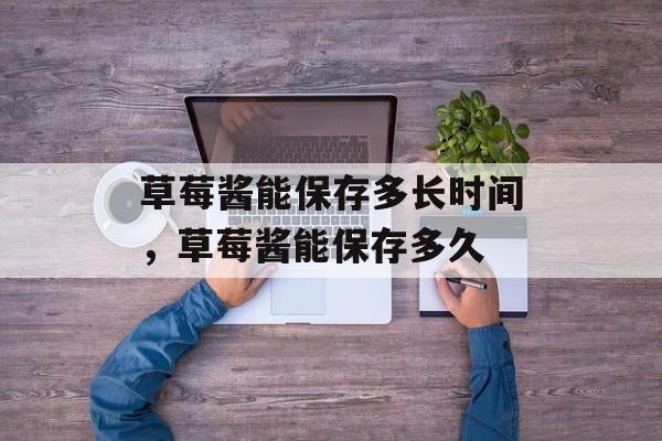 草莓酱能保存多长时间，草莓酱能保存多久-第1张图片-