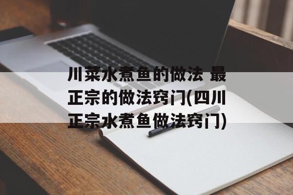 川菜水煮鱼的做法 最正宗的做法窍门(四川正宗水煮鱼做法窍门)-第1张图片-