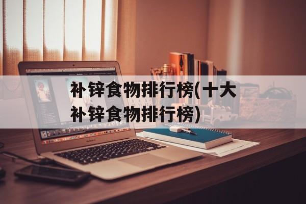 补锌食物排行榜(十大补锌食物排行榜)-第1张图片-