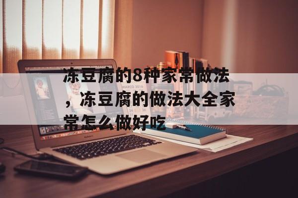 冻豆腐的8种家常做法，冻豆腐的做法大全家常怎么做好吃-第1张图片-