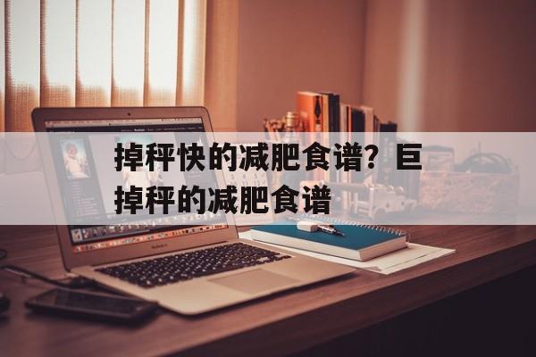 掉秤快的减肥食谱？巨掉秤的减肥食谱-第1张图片-