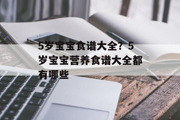 5岁宝宝食谱大全？5岁宝宝营养食谱大全都有哪些-第1张图片-