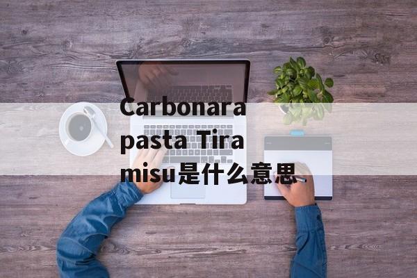 Carbonara pasta Tiramisu是什么意思-第1张图片-