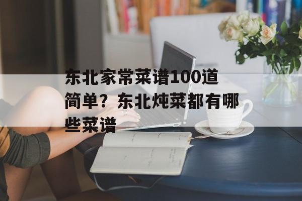 东北家常菜谱100道简单？东北炖菜都有哪些菜谱-第1张图片-