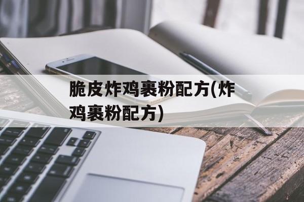 脆皮炸鸡裹粉配方(炸鸡裹粉配方)-第1张图片-