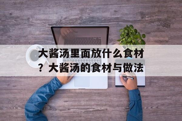 大酱汤里面放什么食材？大酱汤的食材与做法-第1张图片-