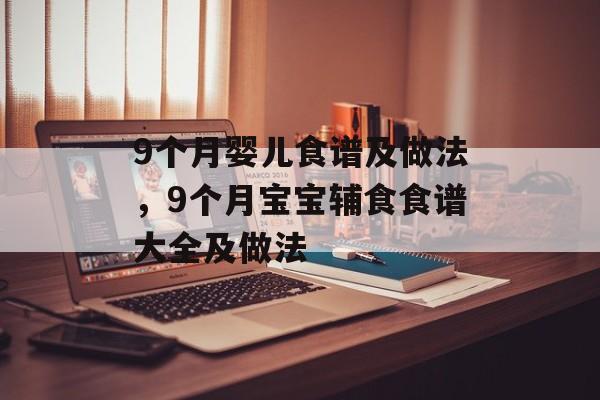 9个月婴儿食谱及做法，9个月宝宝辅食食谱大全及做法-第1张图片-