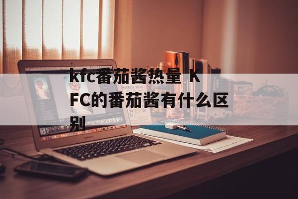 kfc番茄酱热量 KFC的番茄酱有什么区别-第1张图片-