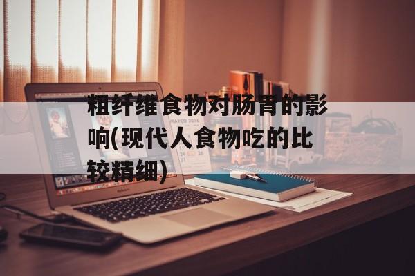 粗纤维食物对肠胃的影响(现代人食物吃的比较精细)-第1张图片-
