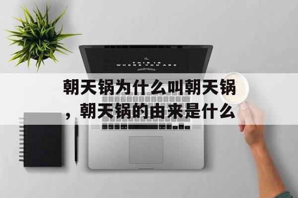 朝天锅为什么叫朝天锅，朝天锅的由来是什么-第1张图片-