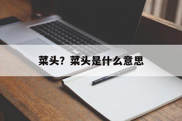 菜头？菜头是什么意思-第1张图片-