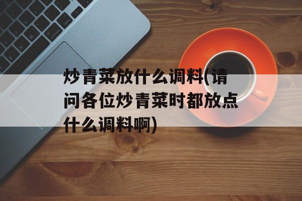 炒青菜放什么调料(请问各位炒青菜时都放点什么调料啊)-第1张图片-