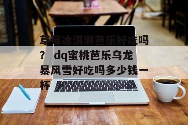 草莓冰淇淋芭乐好吃吗？ dq蜜桃芭乐乌龙暴风雪好吃吗多少钱一杯-第1张图片-