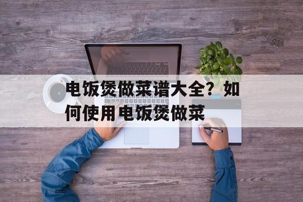 电饭煲做菜谱大全？如何使用电饭煲做菜-第1张图片-