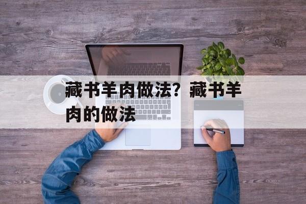 藏书羊肉做法？藏书羊肉的做法-第1张图片-