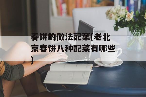 春饼的做法配菜(老北京春饼八种配菜有哪些)-第1张图片-