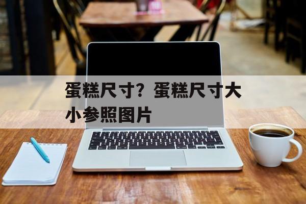 蛋糕尺寸？蛋糕尺寸大小参照图片-第1张图片-