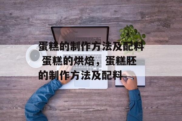 蛋糕的制作方法及配料 蛋糕的烘焙，蛋糕胚的制作方法及配料-第1张图片-