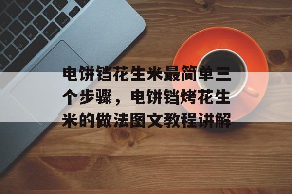 电饼铛花生米最简单三个步骤，电饼铛烤花生米的做法图文教程讲解-第1张图片-