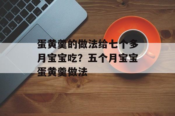 蛋黄羹的做法给七个多月宝宝吃？五个月宝宝蛋黄羹做法-第1张图片-