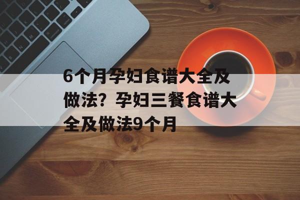 6个月孕妇食谱大全及做法？孕妇三餐食谱大全及做法9个月-第1张图片-