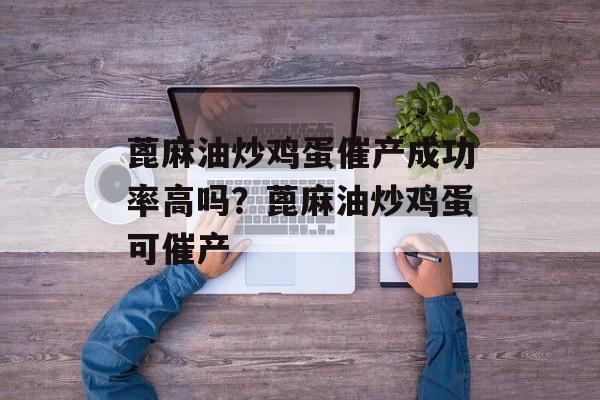 蓖麻油炒鸡蛋催产成功率高吗？蓖麻油炒鸡蛋可催产-第1张图片-