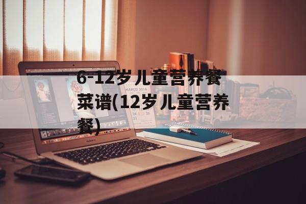 6-12岁儿童营养餐菜谱(12岁儿童营养餐)-第1张图片-
