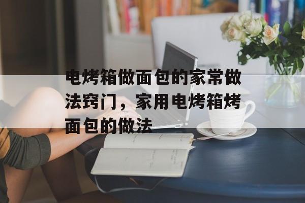 电烤箱做面包的家常做法窍门，家用电烤箱烤面包的做法-第1张图片-