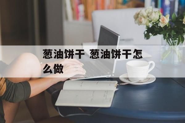 葱油饼干 葱油饼干怎么做-第1张图片-