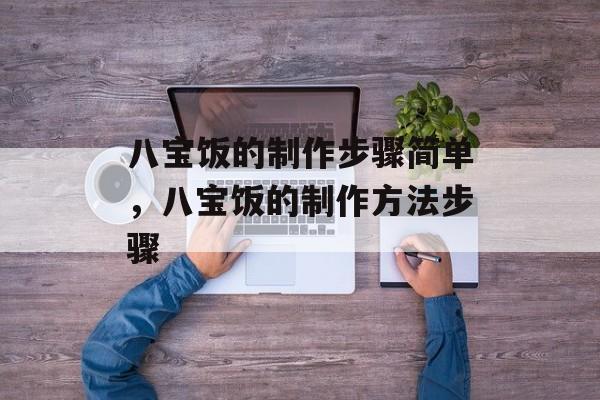 八宝饭的制作步骤简单，八宝饭的制作方法步骤-第1张图片-