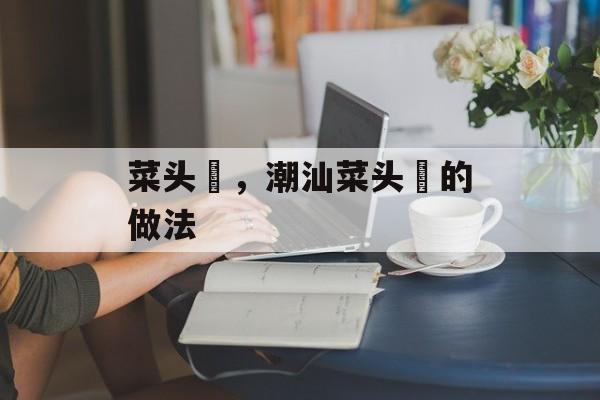 菜头粿，潮汕菜头粿的做法-第1张图片-