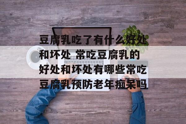 豆腐乳吃了有什么好处和坏处 常吃豆腐乳的好处和坏处有哪些常吃豆腐乳预防老年痴呆吗-第1张图片-