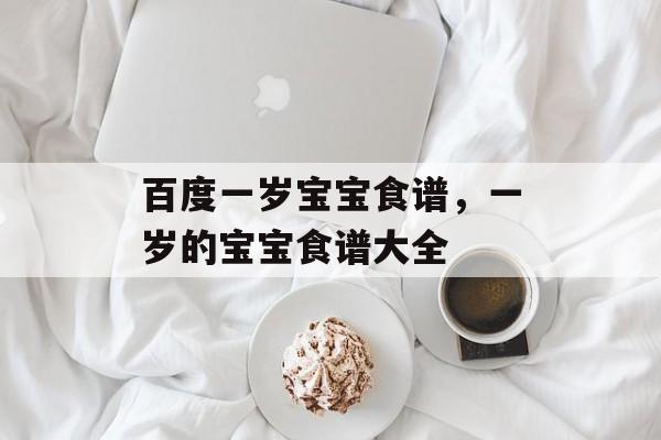 百度一岁宝宝食谱，一岁的宝宝食谱大全-第1张图片-