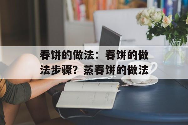 春饼的做法：春饼的做法步骤？蒸春饼的做法-第1张图片-