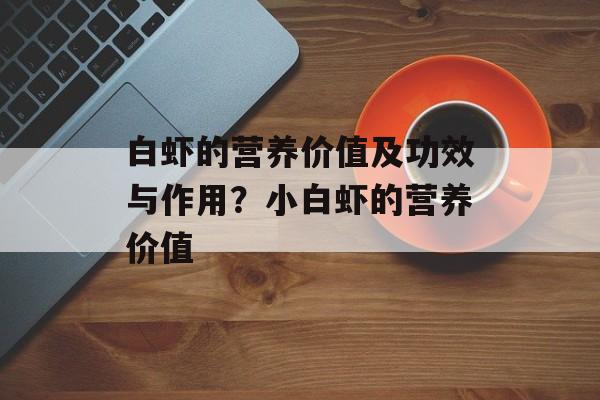 白虾的营养价值及功效与作用？小白虾的营养价值-第1张图片-